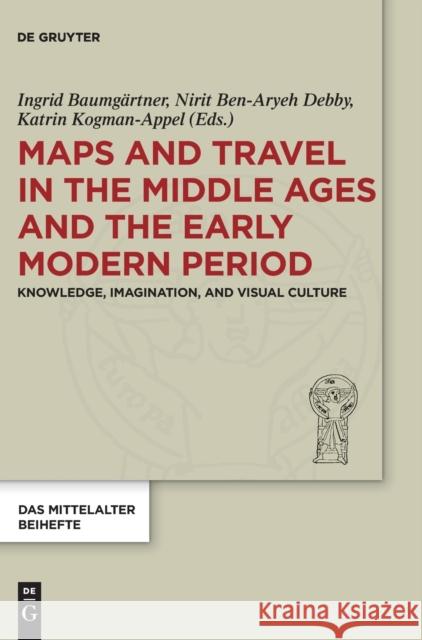 Maps and Travel in the Middle Ages and the Early Modern Period: Knowledge, Imagination, and Visual Culture Baumgärtner, Ingrid 9783110587333 de Gruyter