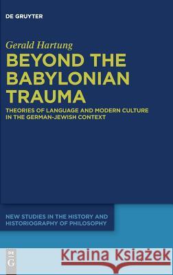 Beyond the Babylonian Trauma: Theories of Language and Modern Culture in the German-Jewish Context Hartung, Gerald 9783110601671