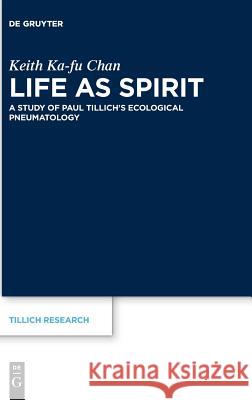 Life as Spirit: A Study of Paul Tillich's Ecological Pneumatology Chan, Keith Ka-Fu 9783110611670