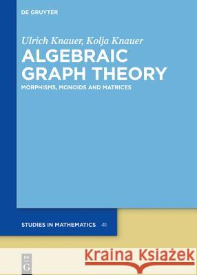 Algebraic Graph Theory: Morphisms, Monoids and Matrices Ulrich Knauer, Kolja Knauer 9783110616125 De Gruyter