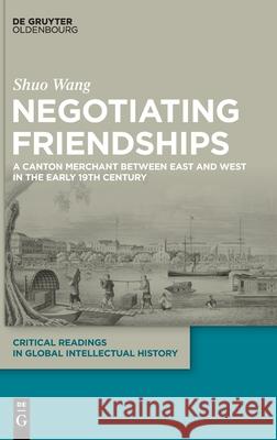 Negotiating Friendships: A Canton Merchant Between East and West in the Early 19th Century Wang, Shuo 9783110625851