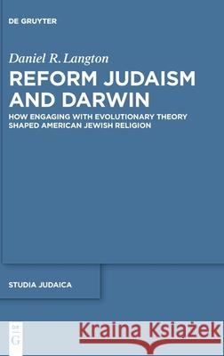 Reform Judaism and Darwin: How Engaging with Evolutionary Theory Shaped American Jewish Religion Daniel Langton 9783110659139