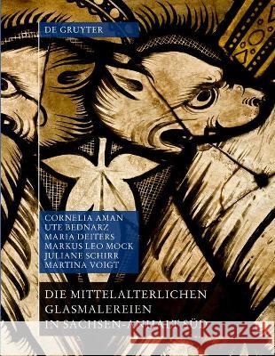 Die Mittelalterlichen Glasmalereien in Sachsen-Anhalt S Cornelia Aman Ute Bednarz Maria Deiters 9783110692785 de Gruyter