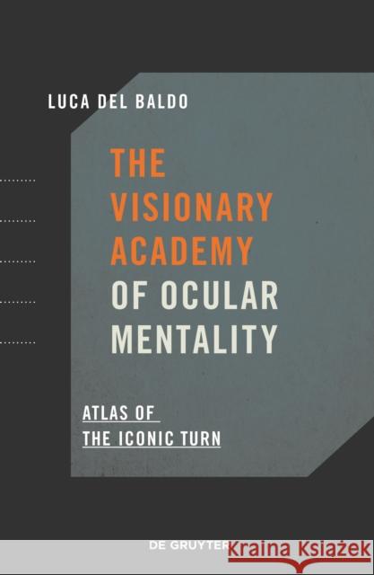 The Visionary Academy of Ocular Mentality : Atlas of the Iconic Turn Luca de 9783110695199