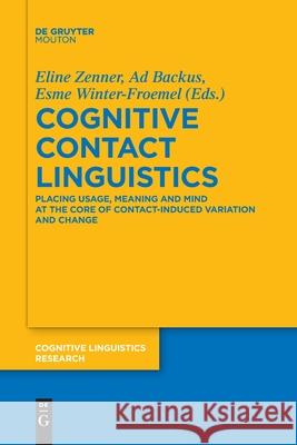 Cognitive Contact Linguistics: Placing Usage, Meaning and Mind at the Core of Contact-Induced Variation and Change Eline Zenner, Ad Backus, Esme Winter-Froemel 9783110707991