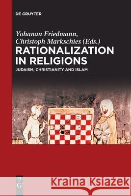 Rationalization in Religions: Judaism, Christianity and Islam Yohanan Friedmann, Christoph Markschies 9783110736595