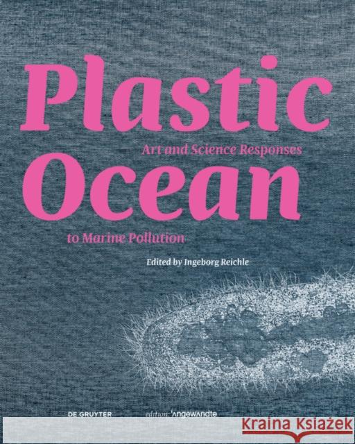 Plastic Ocean: Art and Science Responses to Marine Pollution: Art and Science Responses to Marine Pollution Reichle, Ingeborg 9783110744729