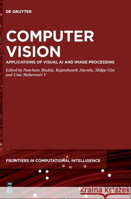 Computer Vision: Applications of Visual AI and Image Processing Pancham Shukla Rajanikanth Aluvalu Shilpa Gite 9783110756678