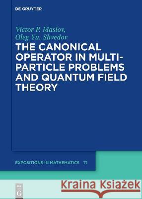 The Canonical Operator in Many-Particle Problems and Quantum Field Theory Maslov, Victor P. 9783110762389