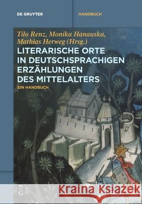 Literarische Orte in deutschsprachigen Erzählungen des Mittelalters Tilo Renz, Monika Hanauska, Mathias Herweg, No Contributor 9783110763836 de Gruyter