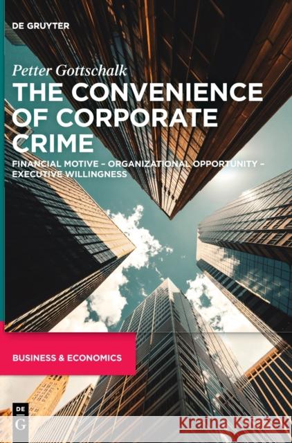 The Convenience of Corporate Crime: Financial Motive - Organizational Opportunity - Executive Willingness Petter Gottschalk 9783110766899