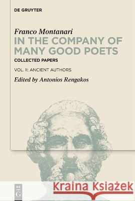 In the Company of Many Good Poets. Collected Papers of Franco Montanari: Vol. II: Ancient Authors Franco Montanari Antonios Rengakos 9783110772197