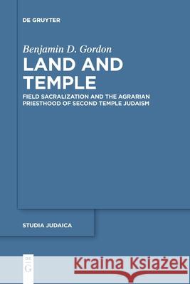 Land and Temple: Field Sacralization and the Agrarian Priesthood of Second Temple Judaism Benjamin D. Gordon 9783110776706