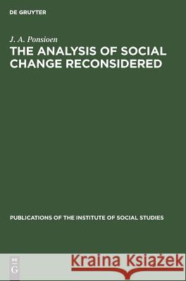 The Analysis of Social Change Reconsidered: A Sociological Study J. A. Ponsioen   9783110992526 Mouton de Gruyter