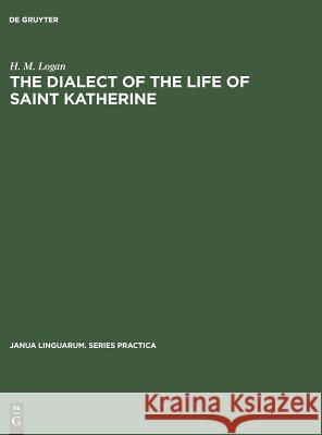 The Dialect of the Life of Saint Katherine: A Linguistic Study of the Phonology and Inflections H. M. Logan   9783110999624 Mouton de Gruyter