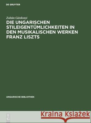 Die Ungarischen Stileigent Mlichkeiten in Den Musikalischen Werken Franz Liszts Zolt N. G 9783111048369 Walter de Gruyter