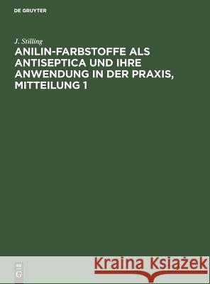 Jakob Stilling: Anilin-Farbstoffe ALS Antiseptica Und Ihre Anwendung in Der Praxis. Mitteilung 1 J Stilling 9783111064888