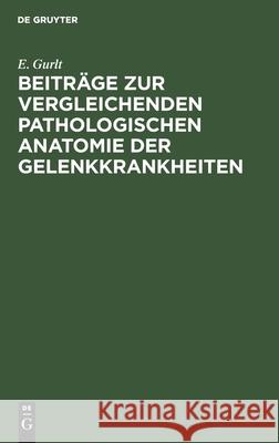 Beiträge zur vergleichenden pathologischen Anatomie der Gelenkkrankheiten E Gurlt 9783111095769 De Gruyter