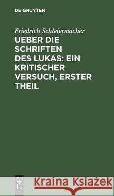 Ueber die Schriften des Lukas: Ein kritischer Versuch, Erster Theil Friedrich Schleiermacher 9783111107660