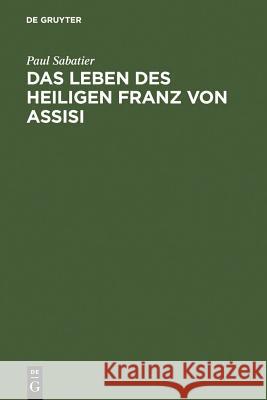 Das Leben des heiligen Franz von Assisi Sabatier, Paul 9783111115405 Walter de Gruyter