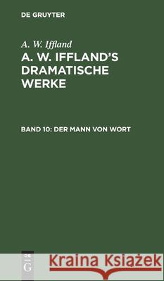 Der Mann Von Wort: Ein Schauspiel in 5 Aufzügen Iffland, A. W. 9783111124087 De Gruyter