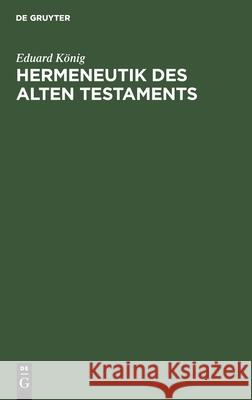 Hermeneutik Des Alten Testaments: Mit Spezieller Berücksichtigung Der Modernen Probleme Eduard König 9783111125039