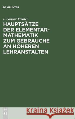 Hauptsätze der Elementar-Mathematik zum Gebrauche an höheren Lehranstalten F Gustav Mehler 9783111130927 De Gruyter