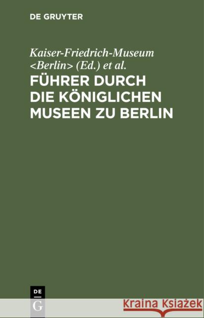 F Hrer Durch Die K Niglichen Museen Zu Berlin: Das Kaiser-Friedrich-Museum (Ohne M Nzkabinett) Kaiser-Friedrich-Museum                  K. Nigliche Museen 9783111137094 Walter de Gruyter