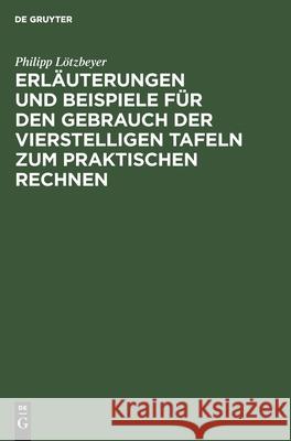 Erläuterungen Und Beispiele Für Den Gebrauch Der Vierstelligen Tafeln Zum Praktischen Rechnen Lötzbeyer, Philipp 9783111140384 Walter de Gruyter