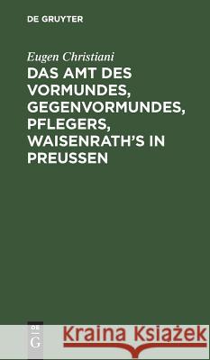 Das Amt des Vormundes, Gegenvormundes, Pflegers, Waisenrath's in Preußen Eugen Christiani 9783111167503