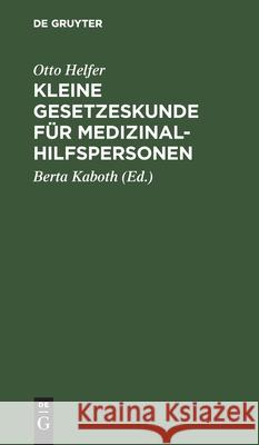 Kleine Gesetzeskunde Für Medizinalhilfspersonen: Krankenschwestern, Krankenpfleger, Kinderkrankenschwestern, Med.-Techn. Assistentinnen, Krankengymnas Helfer, Otto 9783111173641 Walter de Gruyter