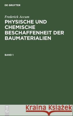 Frederick Accum: Physische Und Chemische Beschaffenheit Der Baumaterialien. Band 1 Friedrich Christian Accum 9783111218205 De Gruyter