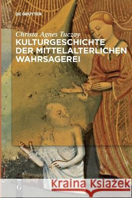 Kulturgeschichte der mittelalterlichen Wahrsagerei Christa Agnes Tuczay   9783111253688 de Gruyter