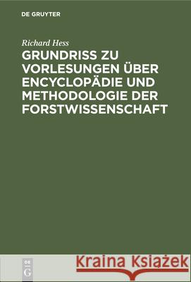 Grundriß zu Vorlesungen über Encyclopädie und Methodologie der Forstwissenschaft Hess, Richard 9783111266145 De Gruyter