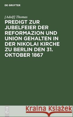 Predigt Zur Jubelfeier Der Reformazion Und Union Gehalten in Der Nikolai Kirche Zu Berlin Den 31. Oktober 1867 Thomas 9783111280967