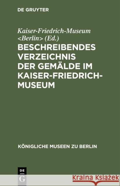 Beschreibendes Verzeichnis Der Gem Lde Im Kaiser-Friedrich-Museum Kaiser-Friedrich-Museum 9783111289359