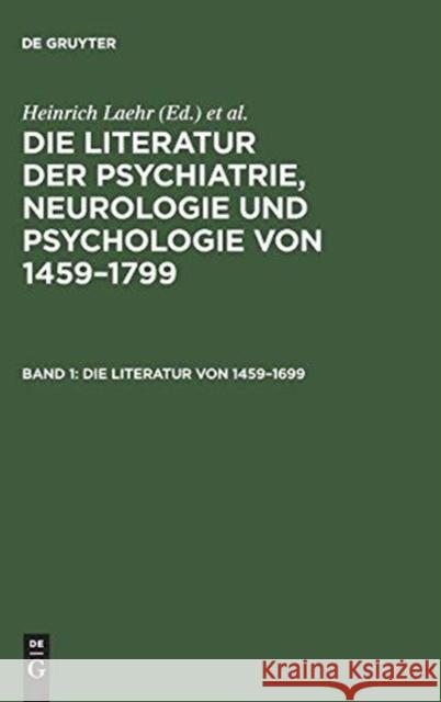 Die Literatur der Psychiatrie, Neurologie und Psychologie von 1459-1799, Band 1, Die Literatur von 1459-1699 Laehr, Heinrich 9783111299426 Walter de Gruyter