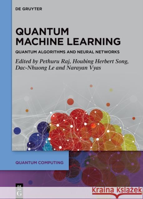 Quantum Machine Learning: Quantum Algorithms and Neural Networks Pethuru Raj Houbing Herbert Song Dac-Nhuong Le 9783111342092