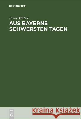 Aus Bayerns Schwersten Tagen: Erinnerungen Und Betrachtungen Aus Der Revolutionszeit Ernst Müller 9783112331057
