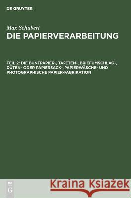 Die Buntpapier-, Tapeten-, Briefumschlag-, Düten- Oder Papiersack-, Papierwäsche- Und Photographische Papier-Fabrikation Max Schubert 9783112331972