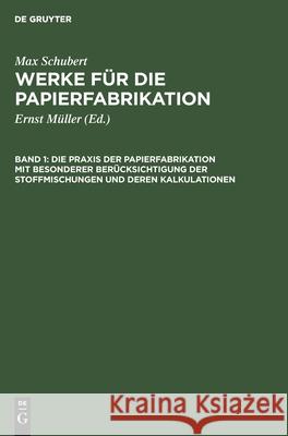 Die Praxis der Papierfabrikation mit besonderer Berücksichtigung der Stoffmischungen und deren Kalkulationen Ernst Müller 9783112337998