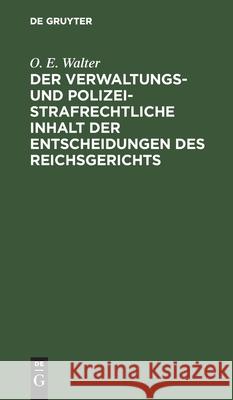 Der verwaltungs- und polizeistrafrechtliche Inhalt der Entscheidungen des Reichsgerichts O E Walter 9783112352274 De Gruyter