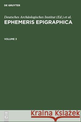 Ephemeris Epigraphica. Volume 3 Deutsches Archäologisches Institut, Instituti Archaeologici Romani, Karl Zangemeister, No Contributor 9783112352618