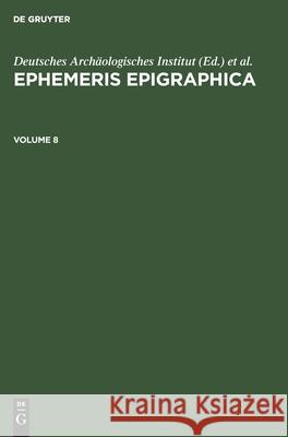 Ephemeris Epigraphica. Volume 8 Deutsches Archäologisches Institut, Instituti Archaeologici Romani, Karl Zangemeister, No Contributor 9783112353059