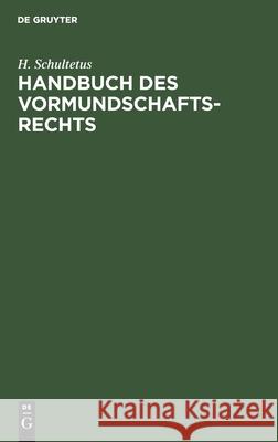 Handbuch Des Vormundschaftsrechts: Unter Berücksichtigung Der Ausführungsgesetze Der Deutschen Bundesstaaten H Schultetus 9783112380970 De Gruyter
