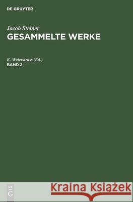 Jacob Steiner: Gesammelte Werke. Band 2 K Weierstrass, No Contributor 9783112384299 De Gruyter