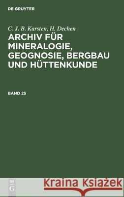 C. J. B. Karsten; H. Dechen: Archiv Für Mineralogie, Geognosie, Bergbau Und Hüttenkunde. Band 25 C J B Karsten, H Dechen, No Contributor 9783112389652 De Gruyter