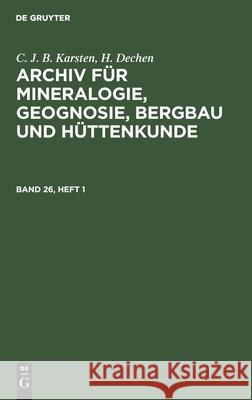 C. J. B. Karsten; H. Dechen: Archiv Für Mineralogie, Geognosie, Bergbau Und Hüttenkunde. Band 26, Heft 1 C J B Karsten, H Dechen, No Contributor 9783112389690 De Gruyter