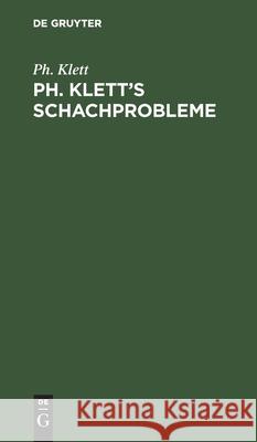 Ph. Klett's Schachprobleme: Mit Einer Einführung in Die Theorie Des Schachproblems Ph Klett 9783112398852