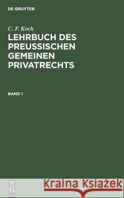 C. F. Koch: Lehrbuch Des Preußischen Gemeinen Privatrechts. Band 1 C F Koch 9783112399996 De Gruyter